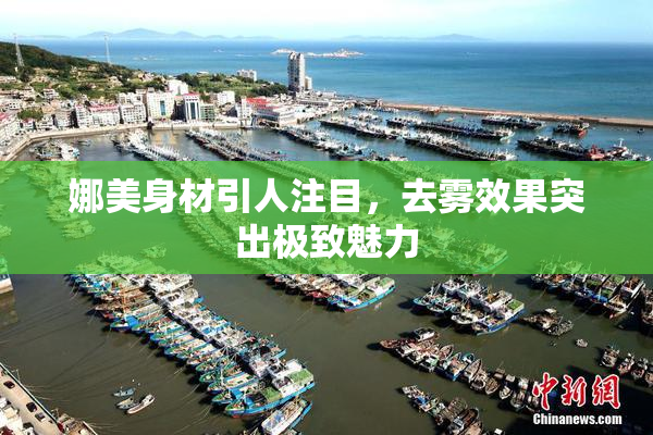 娜美身材引人注目，去雾效果突出极致魅力
