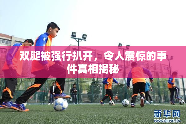 双腿被强行扒开，令人震惊的事件真相揭秘