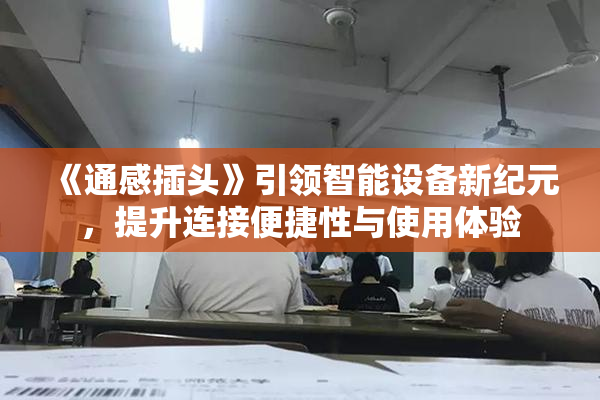 《通感插头》引领智能设备新纪元，提升连接便捷性与使用体验