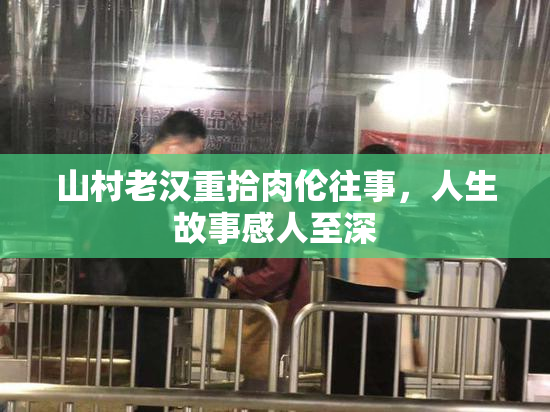 山村老汉重拾肉伦往事，人生故事感人至深