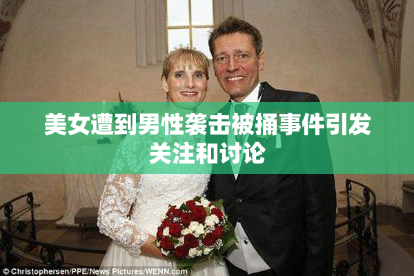 美女遭到男性袭击被捅事件引发关注和讨论