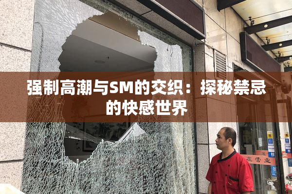 强制高潮与SM的交织：探秘禁忌的快感世界