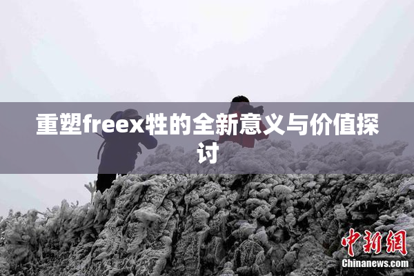 重塑freex牲的全新意义与价值探讨