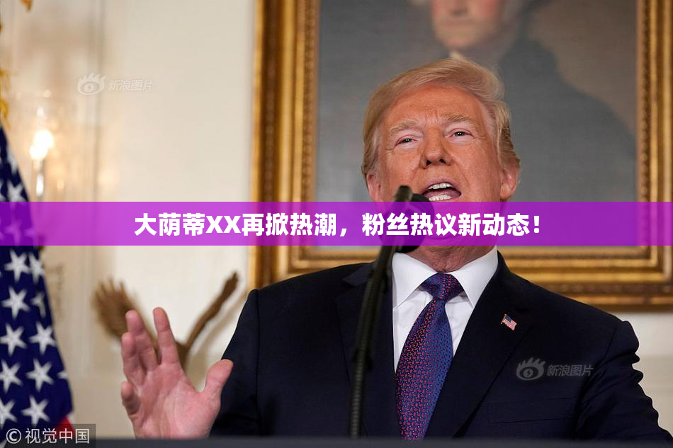 大荫蒂XX再掀热潮，粉丝热议新动态！