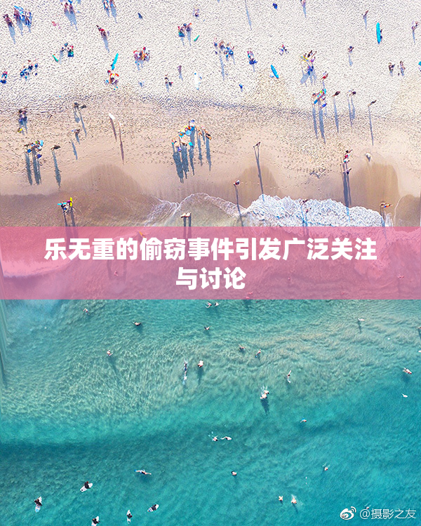 乐无重的偷窃事件引发广泛关注与讨论