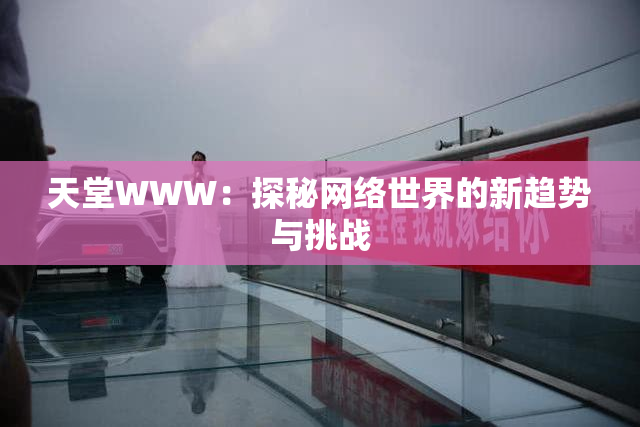 天堂WWW：探秘网络世界的新趋势与挑战