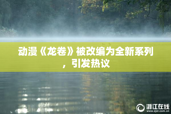 动漫《龙卷》被改编为全新系列，引发热议