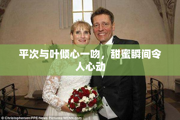 平次与叶倾心一吻，甜蜜瞬间令人心动