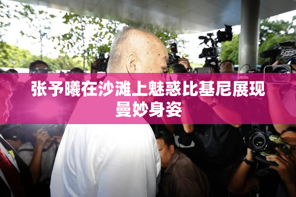 张予曦在沙滩上魅惑比基尼展现曼妙身姿