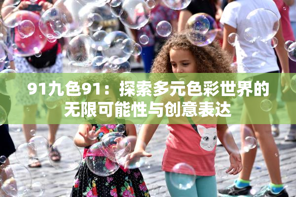 91九色91：探索多元色彩世界的无限可能性与创意表达