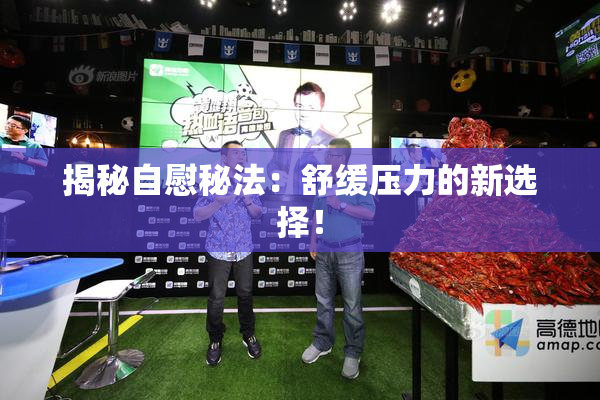 揭秘自慰秘法：舒缓压力的新选择！