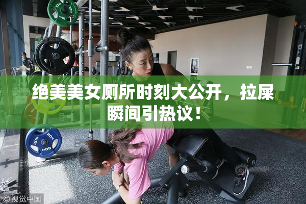 绝美美女厕所时刻大公开，拉屎瞬间引热议！