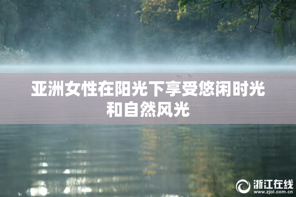 亚洲女性在阳光下享受悠闲时光和自然风光