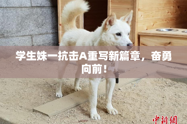 学生姝一抗击A重写新篇章，奋勇向前！