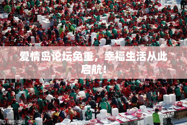 爱情岛论坛免重，幸福生活从此启航！