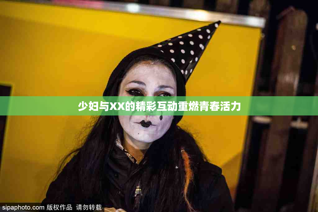 少妇与XX的精彩互动重燃青春活力
