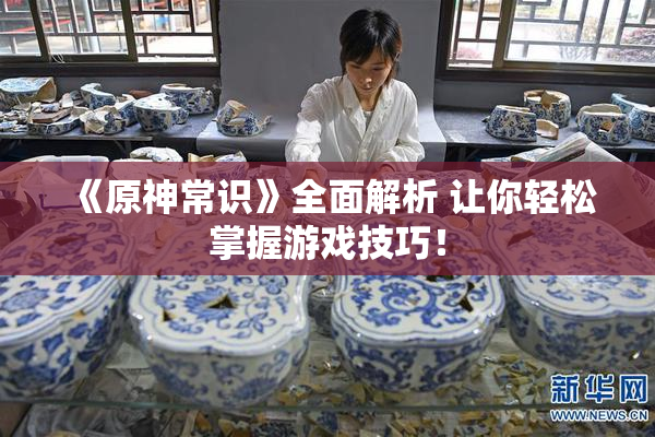 《原神常识》全面解析 让你轻松掌握游戏技巧！