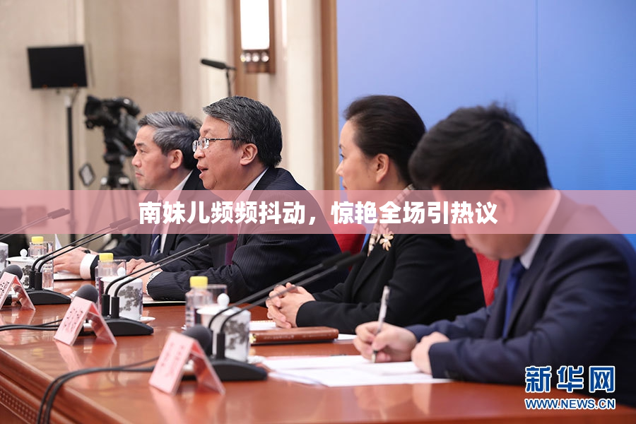 南妹儿频频抖动，惊艳全场引热议