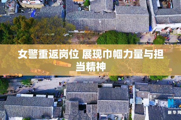 女警重返岗位 展现巾帼力量与担当精神