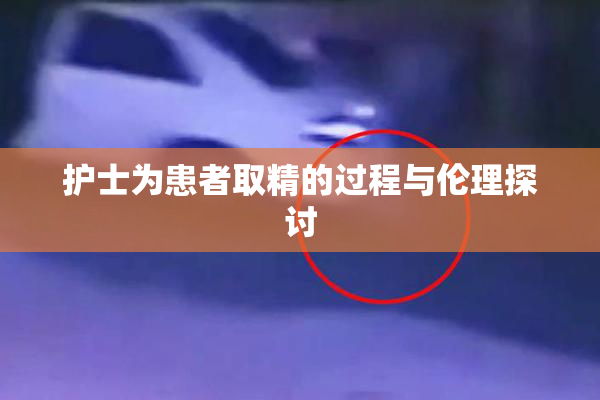 护士为患者取精的过程与伦理探讨