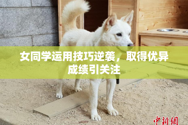 女同学运用技巧逆袭，取得优异成绩引关注