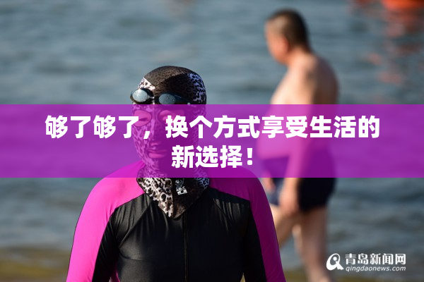 够了够了，换个方式享受生活的新选择！