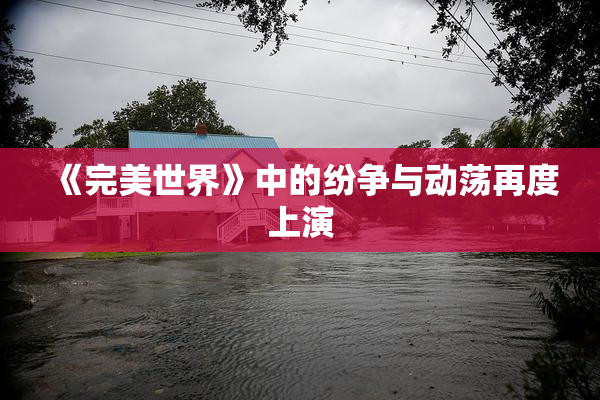 《完美世界》中的纷争与动荡再度上演