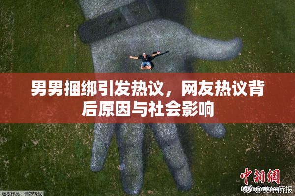 男男捆绑引发热议，网友热议背后原因与社会影响