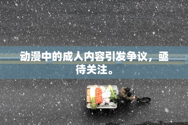 动漫中的成人内容引发争议，亟待关注。