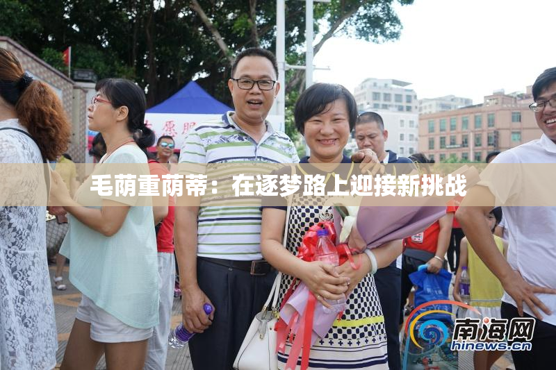 毛荫重荫蒂：在逐梦路上迎接新挑战