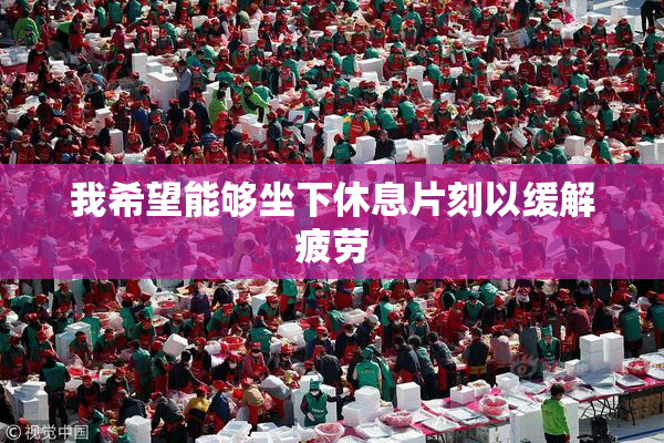我希望能够坐下休息片刻以缓解疲劳
