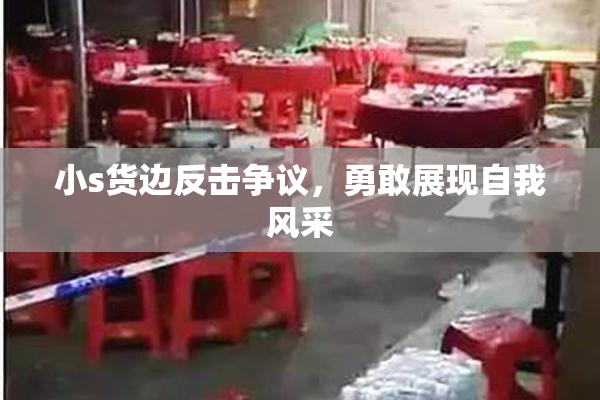 小s货边反击争议，勇敢展现自我风采