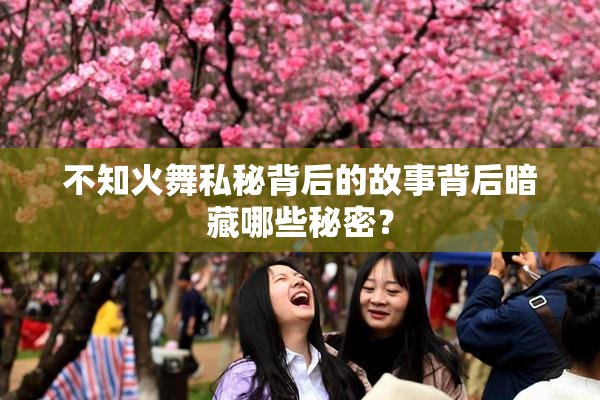 不知火舞私秘背后的故事背后暗藏哪些秘密？