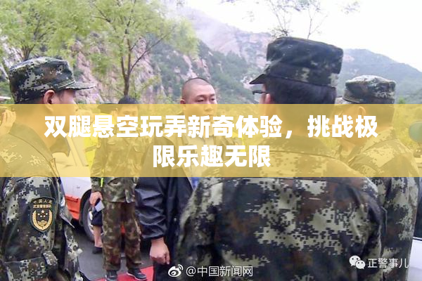 双腿悬空玩弄新奇体验，挑战极限乐趣无限