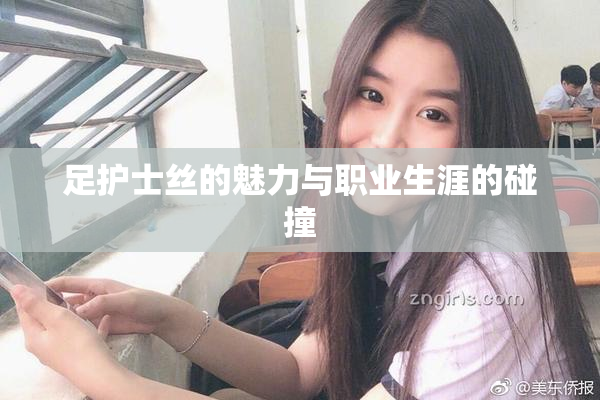 足护士丝的魅力与职业生涯的碰撞