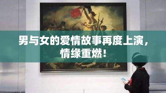 男与女的爱情故事再度上演，情缘重燃！