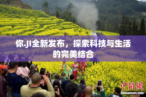 你.JI全新发布，探索科技与生活的完美结合