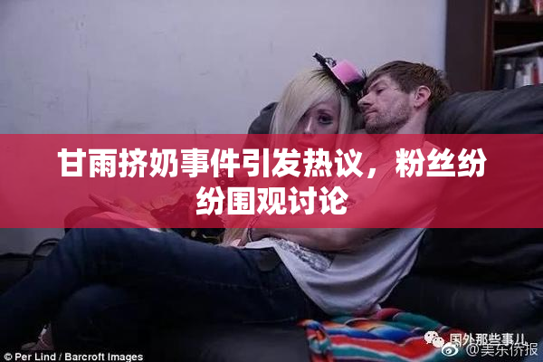 甘雨挤奶事件引发热议，粉丝纷纷围观讨论
