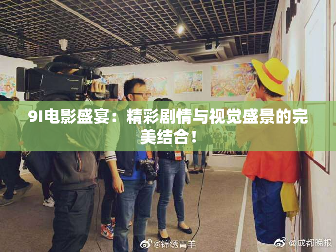 9I电影盛宴：精彩剧情与视觉盛景的完美结合！