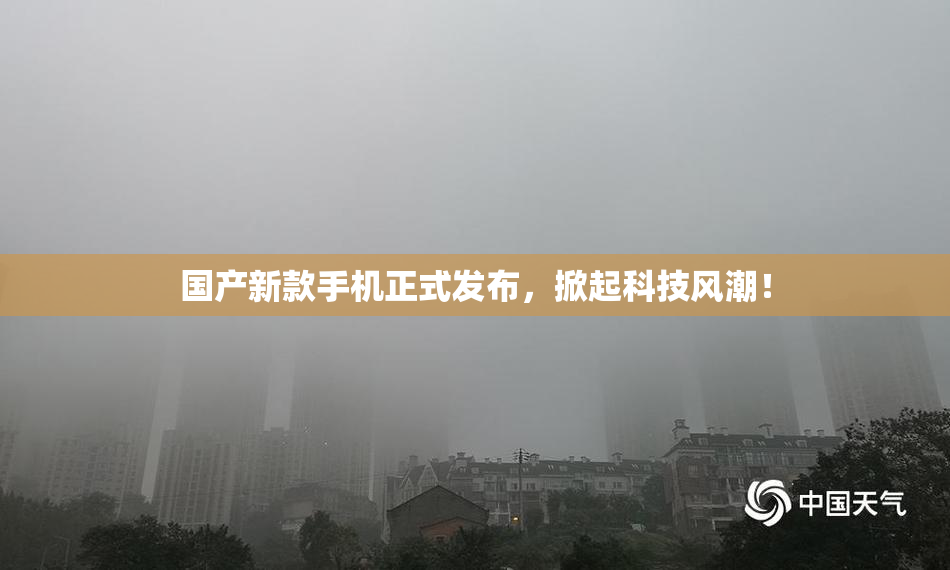 国产新款手机正式发布，掀起科技风潮！