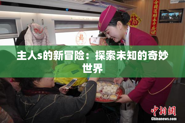 主人s的新冒险：探索未知的奇妙世界