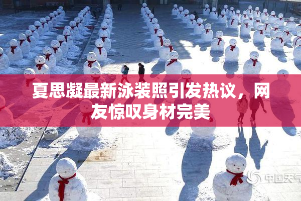 夏思凝最新泳装照引发热议，网友惊叹身材完美