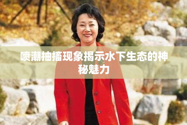 喷潮抽搐现象揭示水下生态的神秘魅力