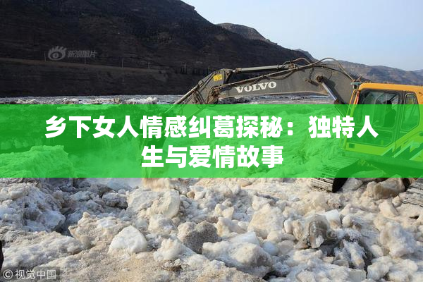 乡下女人情感纠葛探秘：独特人生与爱情故事