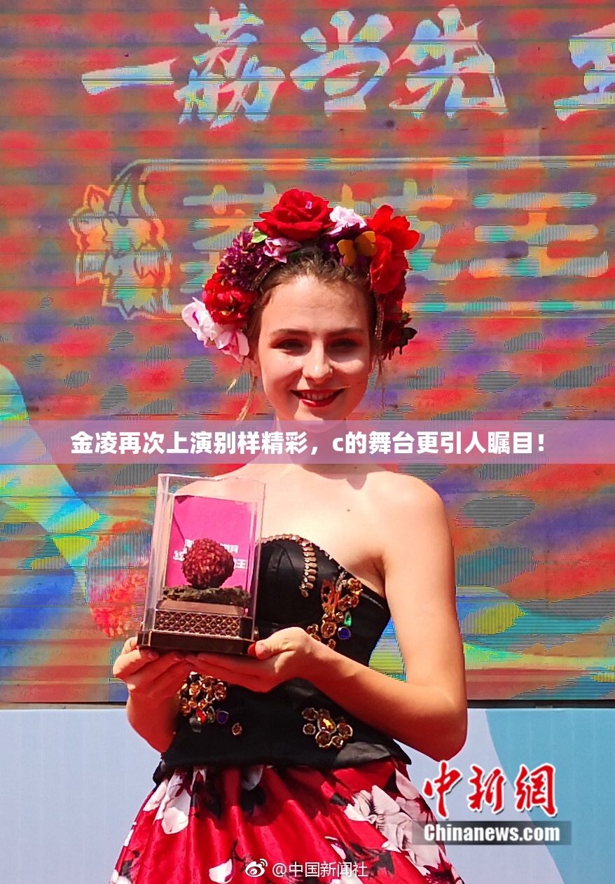 金凌再次上演别样精彩，c的舞台更引人瞩目！
