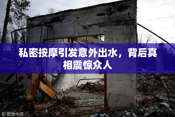 私密按摩引发意外出水，背后真相震惊众人