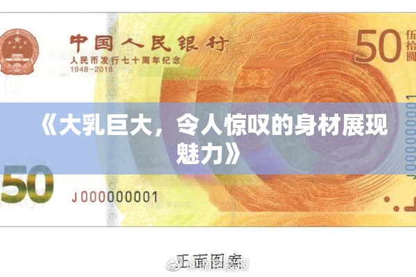 《大乳巨大，令人惊叹的身材展现魅力》