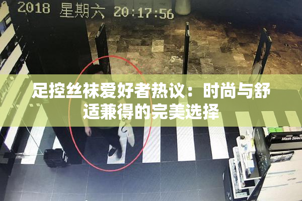 足控丝袜爱好者热议：时尚与舒适兼得的完美选择