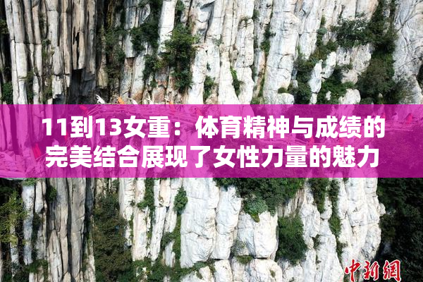 11到13女重：体育精神与成绩的完美结合展现了女性力量的魅力