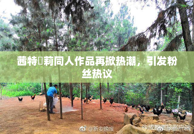 茜特菈莉同人作品再掀热潮，引发粉丝热议